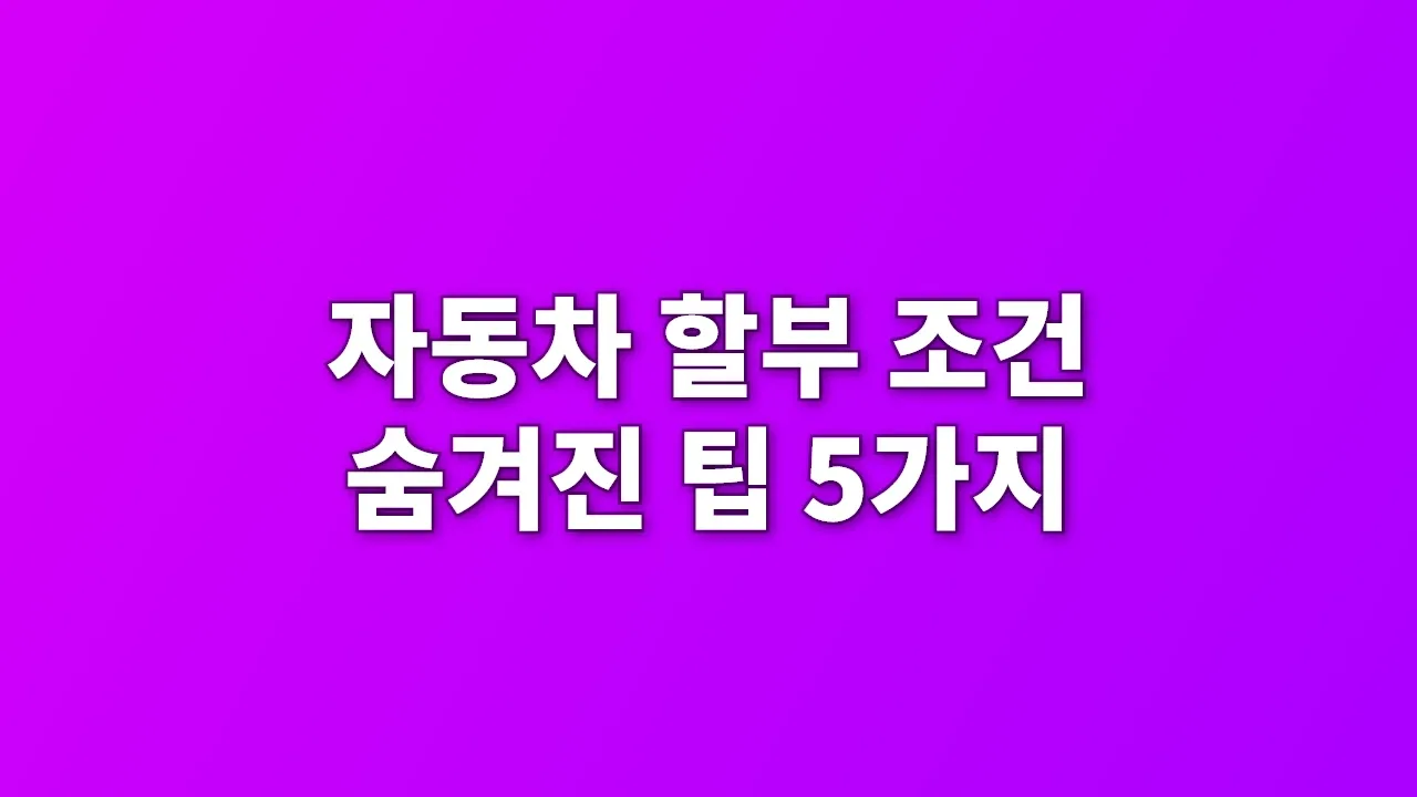 자동차 할부 조건 숨겨진 팁 5가지